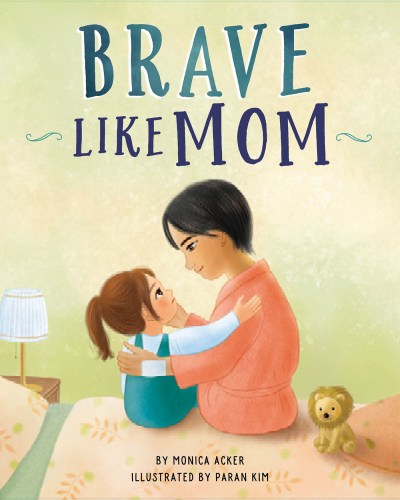 Brave Like Mom cover: young daughter and mother embracing while sitting on the girl's bed, a small stuffed lion sitting nearby. Illustrated by Paran Kim.